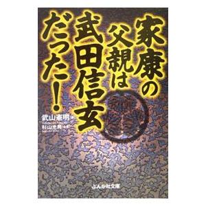 家康の父親は武田信玄だった！／武山憲明