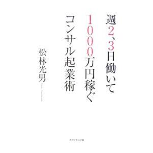 週2 3日働いて1000万円稼ぐコンサル起業術／松林光男