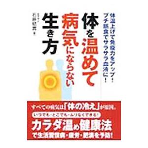 体を温めて病気にならない生き方−体温上げで免疫力をアップ！プチ断食でサラサラ血液に！−／石原結實