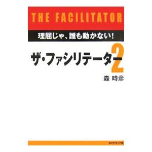 ザ・ファシリテーター(2)−理屈じゃ、誰も動かない！−／森時彦