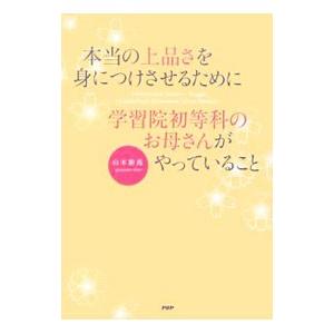 本当の上品さを身につけさせるために学習院初等科のお母さんがやっていること／山本紫苑