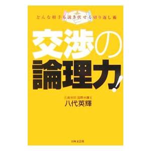 交渉の論理力！−どんな相手も説き伏せる切り返し術−／八代英輝