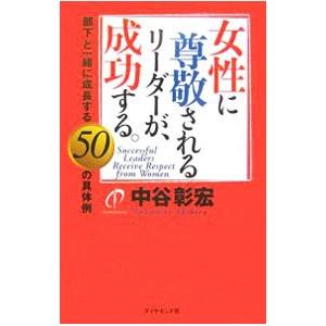 女性に尊敬されるリーダーが、成功する。−部下と一緒に成長する５０の具体例−／中谷彰宏