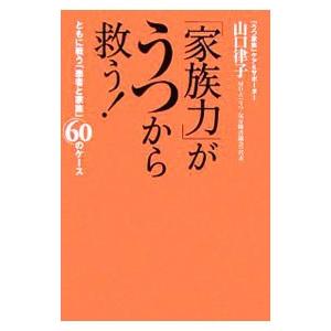「家族力」がうつから救う！−ともに戦う「患者と家族」60のケース−／山口律子