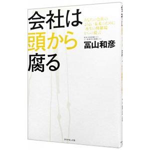 会社は頭から腐る−あなたの会社のよりよい未来のために「再生の修羅場からの提言」−／富山和彦