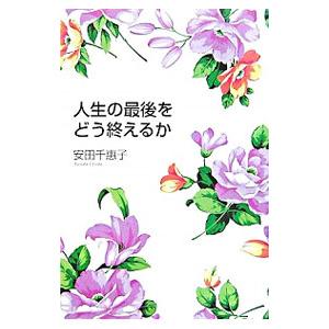 人生の最後をどう終えるか／安田千惠子