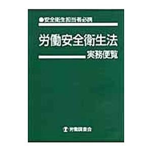 労働安全衛生法実務便覧 平成19年9月10日現在／労働調査会