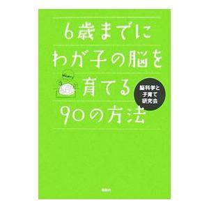 ６歳までにわが子の脳を育てる９０の方法／脳科学と子育て研究会