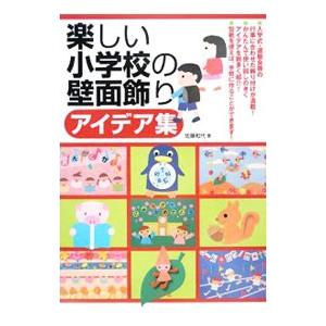 楽しい小学校の壁面飾りアイデア集／佐藤かずよ