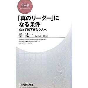 「真のリーダー」になる条件−初めて部下をもつ人へ−／堀紘一