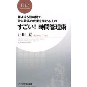 誰よりも短時間で、常に最高の成果を挙げる人のすごい！時間管理術／戸田覚