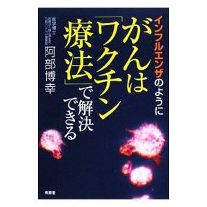 インフルエンザのようにがんは「ワクチン療法」で解決できる／阿部博幸