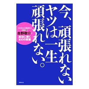 今、頑張れないヤツは一生頑張れない。／吉野敬介