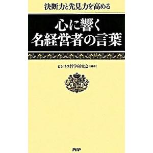 心に響く名経営者の言葉／ビジネス哲学研究会