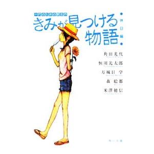 きみが見つける物語  十代のための新名作−休日編−／角田光代／恒川光太郎／万城目学 他