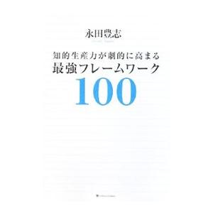 知的生産力が劇的に高まる最強フレームワーク100／永田豊志
