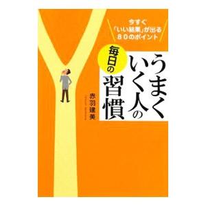 うまくいく人の毎日の習慣−今すぐ「いい結果」が出る80のポイント−／赤羽建美