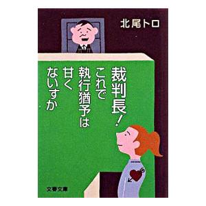 裁判長！これで執行猶予は甘くないすか／北尾トロ