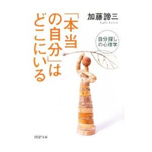 「本当の自分」はどこにいる−自分探しの心理学−／加藤諦三