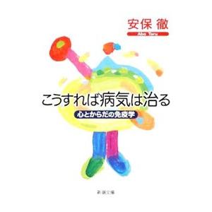 こうすれば病気は治る 心とからだの免疫学／安保徹