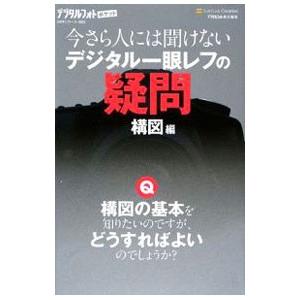 今さら人には聞けないデジタル一眼レフの疑問 構図編／ソフトバンククリエイティブ株式会社