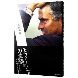 モウリーニョの流儀−勝利をもたらす知将の哲学と戦略−／片野道郎