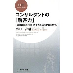 コンサルタントの「解答力」 「納得の答え」を導く！できる人の3つのスキル／野口吉昭
