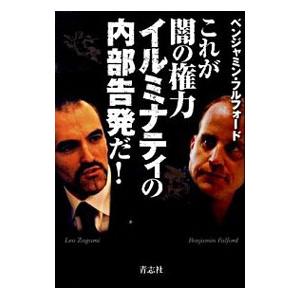 これが闇の権力イルミナティの内部告発だ！／ベンジャミン・フルフォード