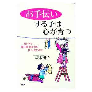 お手伝いする子は心が育つ 思いやり・責任感・創造力をはぐくむために／坂本洲子