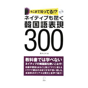 ネイティブも驚く韓国語表現300／高木丈也