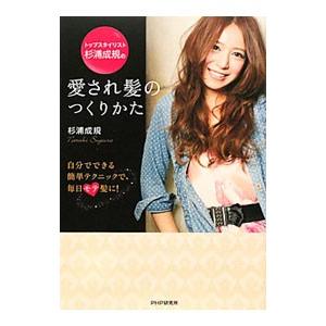 トップスタイリスト杉浦成規の愛され髪のつくりかた／杉浦成規