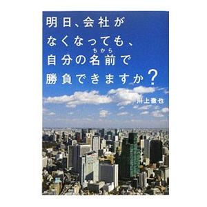 明日、会社がなくなっても、自分の名前（ちから）で勝負できますか？／川上徹也