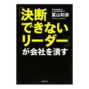 「決断できないリーダー」が会社を潰す／冨山和彦