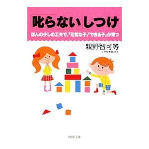 叱らないしつけ ほんの少しの工夫で、「元気な子」「できる子」が育つ／親野智可等