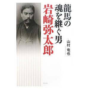 竜馬の魂を継ぐ男岩崎弥太郎／山村竜也