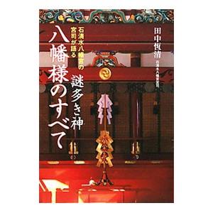 石清水八幡宮の宮司が語る謎多き神八幡様のすべて／田中恒清