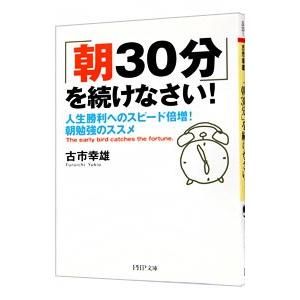 「朝30分」を続けなさい！−人生勝利へのスピード倍増！朝勉強のススメ−／古市幸雄