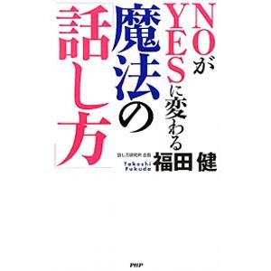 NOがYESに変わる魔法の「話し方」／福田健