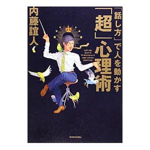 「話し方」で人を動かす「超」心理術／内藤誼人