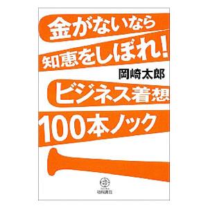 金がないなら知恵をしぼれ！ビジネス着想100本ノック／岡崎太郎