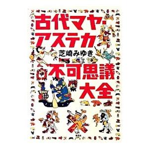 古代マヤ アステカ不可思議大全／芝崎みゆき