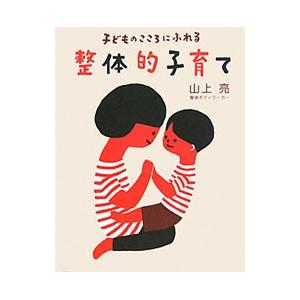 子どものこころにふれる整体的子育て／山上亮