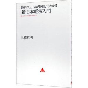 経済ニュースが10倍よくわかる「新」日本経済入門／三橋貴明