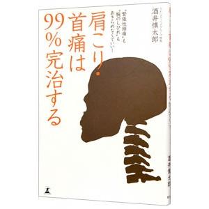 肩こり・首痛は９９％完治する／酒井慎太郎