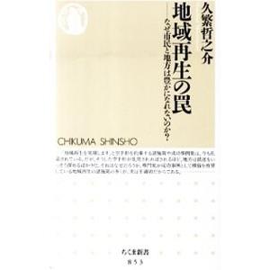 地域再生の罠 なぜ市民と地方は豊かになれないのか？／久繁哲之介