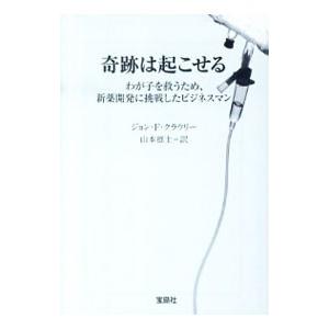 奇跡は起こせる−わが子を救うため、新薬開発に挑戦したビジネスマン−／ジョン・エフ・クラウリー