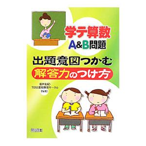 学テ算数Ａ＆Ｂ問題−出題意図つかむ解答力のつけ方／岩井友紀