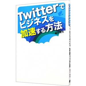 Ｔｗｉｔｔｅｒでビジネスを加速する方法／樺沢紫苑