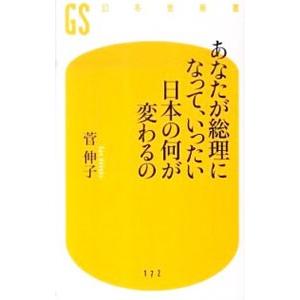 あなたが総理になって、いったい日本の何が変わるの／菅伸子