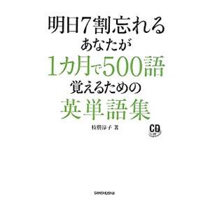 明日７割忘れるあなたが１カ月で５００語覚えるための英単語集／枝広淳子